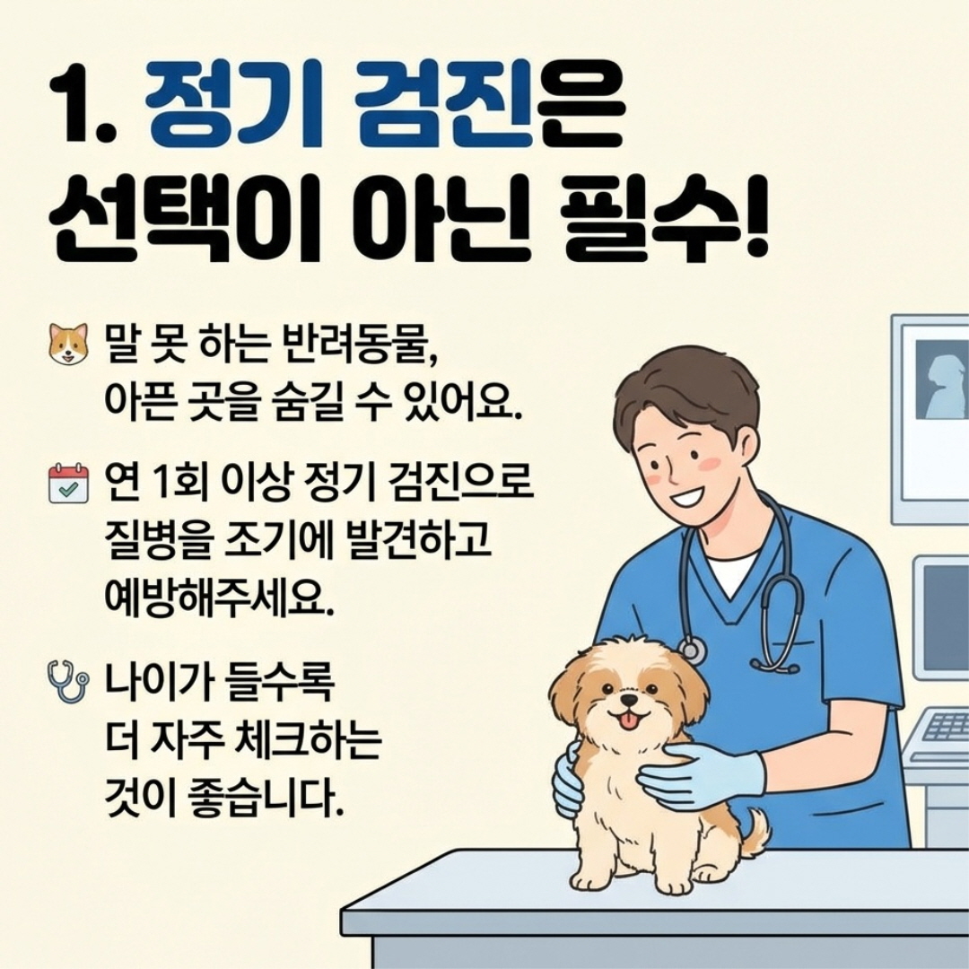 정기 검진은 선택이 아닌 필수!
말 못 하는 반려동물, 아픈 곳을 숨길 수 있어요.
연 1회 이상 정기 검진으로 질병을 조기에 발견하고 예방해주세요.
나이가 들수록 더 자주 체크하는 것이 좋습니다